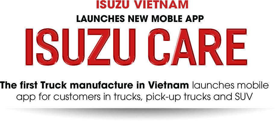 ISUZU VIETNAM LAUNCHES NEW MOBLE APP ISUZU CARE The first Truck manufacture in Vietnam launches mobile app for customers in trucks, pick-up trucks and SUV